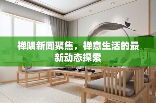 禅隅新闻聚焦，禅意生活的最新动态探索