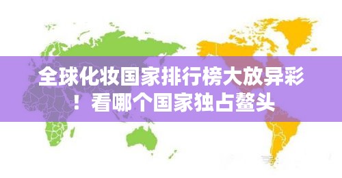 全球化妆国家排行榜大放异彩！看哪个国家独占鳌头