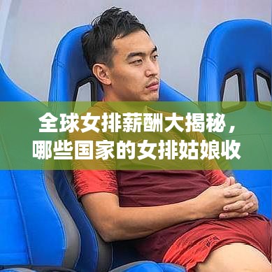 全球女排薪酬大揭秘，哪些国家的女排姑娘收入领跑世界？