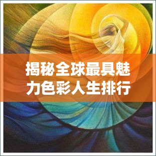 揭秘全球最具魅力色彩人生排行榜，谁是最具诱惑力的色彩之王？