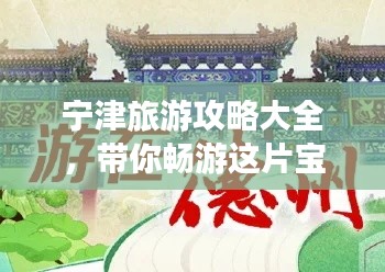 宁津旅游攻略大全，带你畅游这片宝地！
