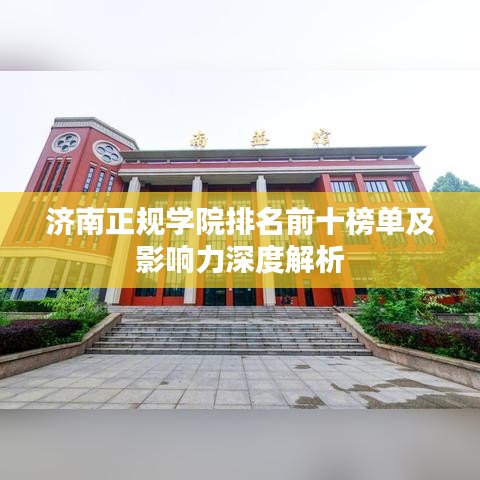 济南正规学院排名前十榜单及影响力深度解析