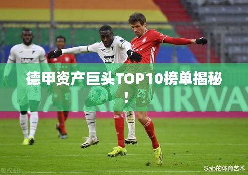 德甲资产巨头TOP10榜单揭秘！
