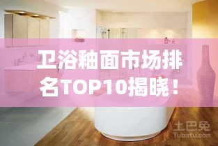卫浴釉面市场排名TOP10揭晓！