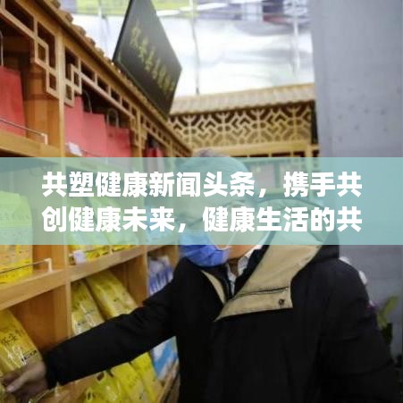 共塑健康新闻头条，携手共创健康未来，健康生活的共同追求