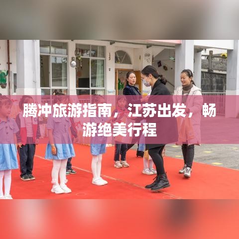 腾冲旅游指南，江苏出发，畅游绝美行程
