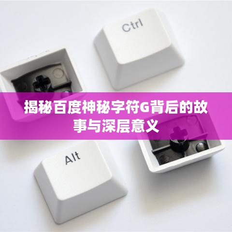 揭秘百度神秘字符G背后的故事与深层意义