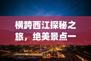 横跨西江探秘之旅，绝美景点一网打尽！