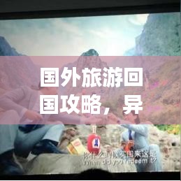 国外旅游回国攻略，异域风情与本土文化无缝衔接指南
