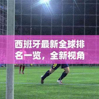 西班牙最新全球排名一览，全新视角探秘其国际地位