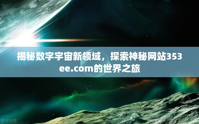 揭秘数字宇宙新领域，探索神秘网站353ee.com的世界之旅