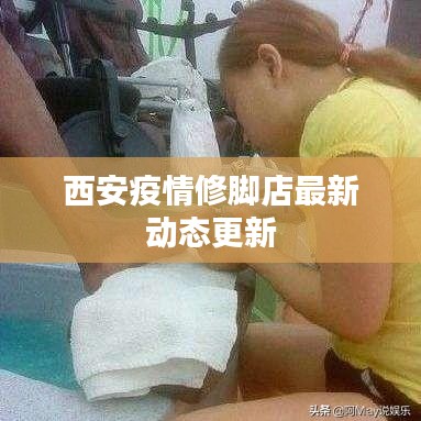 西安疫情修脚店最新动态更新
