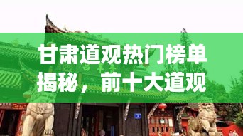 甘肃道观热门榜单揭秘，前十大道观探秘与魅力展示