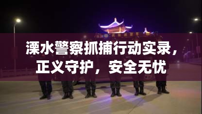 溧水警察抓捕行动实录，正义守护，安全无忧