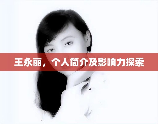 王永丽，个人简介及影响力探索