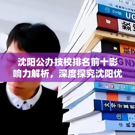 沈阳公办技校排名前十影响力解析，深度探究沈阳优质教育资源的标杆之选