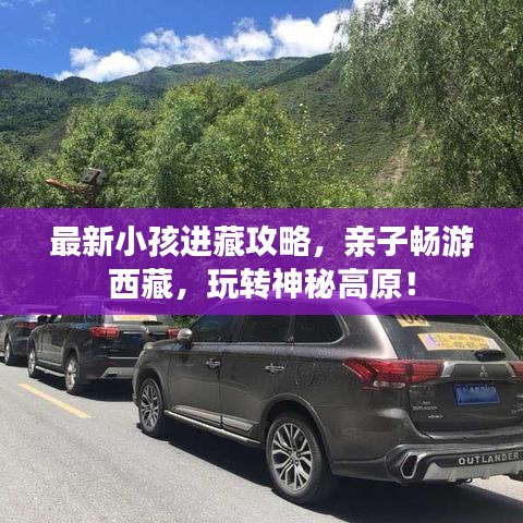 最新小孩进藏攻略，亲子畅游西藏，玩转神秘高原！