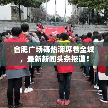 合肥广场舞热潮席卷全城，最新新闻头条报道！