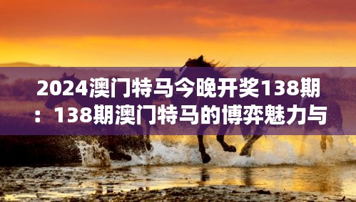 2024澳门特马今晚开奖138期：138期澳门特马的博弈魅力与竞猜技巧浅析