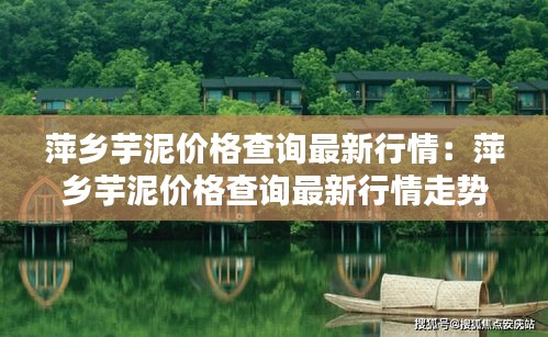 萍乡芋泥价格查询最新行情：萍乡芋泥价格查询最新行情走势图 