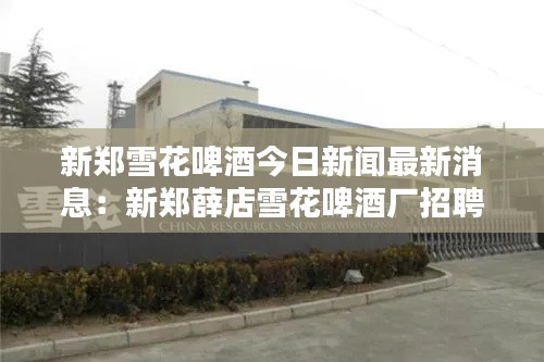 新郑雪花啤酒今日新闻最新消息：新郑薛店雪花啤酒厂招聘信息 