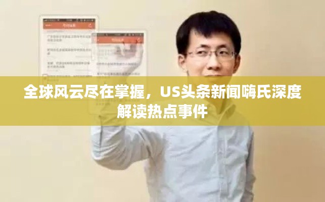 全球风云尽在掌握，US头条新闻嗨氏深度解读热点事件