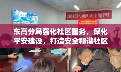 东高分局强化社区警务，深化平安建设，打造安全和谐社区新篇章