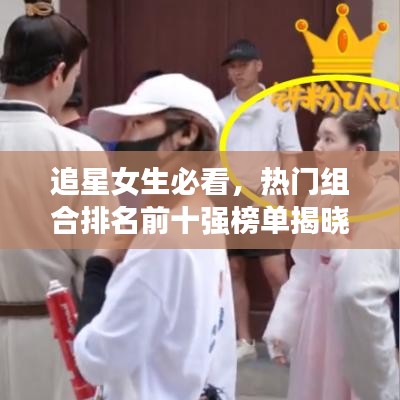 追星女生必看，热门组合排名前十强榜单揭晓！