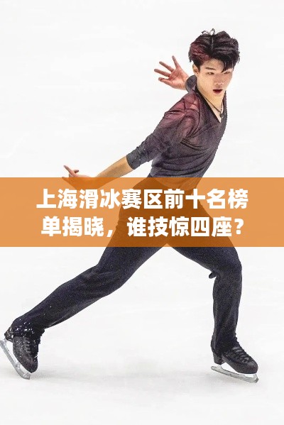 上海滑冰赛区前十名榜单揭晓，谁技惊四座？
