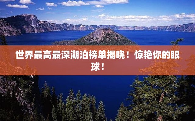 世界最高最深湖泊榜单揭晓！惊艳你的眼球！