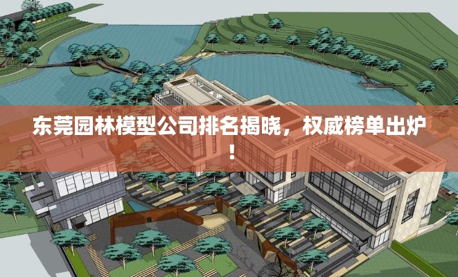 东莞园林模型公司排名揭晓，权威榜单出炉！