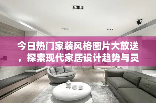 今日热门家装风格图片大放送，探索现代家居设计趋势与灵感