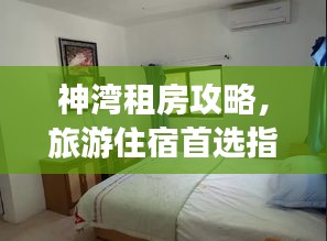 神湾租房攻略，旅游住宿首选指南
