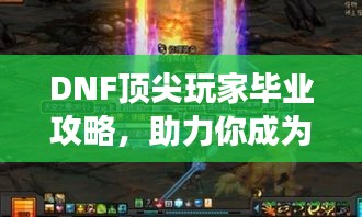DNF顶尖玩家毕业攻略，助力你成为战场霸主！