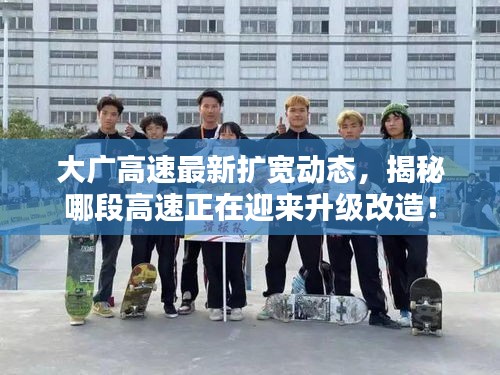 大广高速最新扩宽动态，揭秘哪段高速正在迎来升级改造！