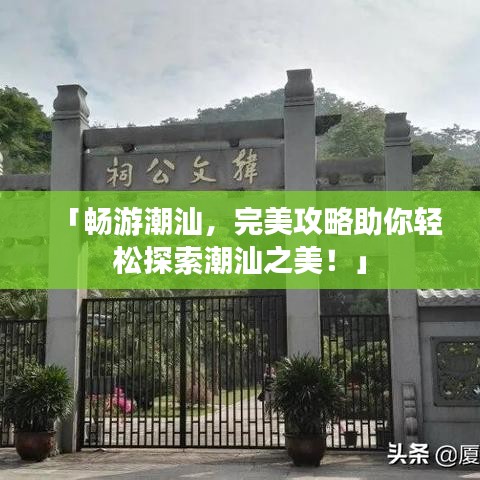 「畅游潮汕，完美攻略助你轻松探索潮汕之美！」