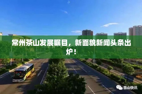 常州茶山发展瞩目，新面貌新闻头条出炉！