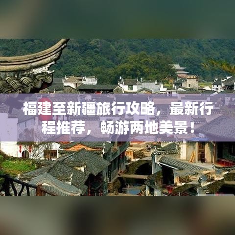 福建至新疆旅行攻略，最新行程推荐，畅游两地美景！