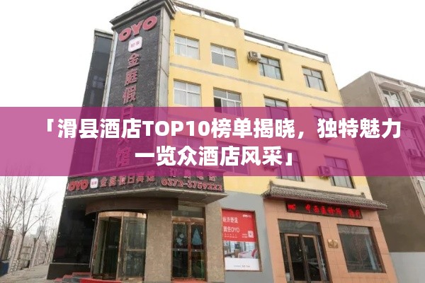 「滑县酒店TOP10榜单揭晓，独特魅力一览众酒店风采」