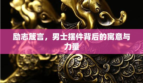 励志箴言，男士摆件背后的寓意与力量