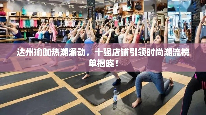 达州瑜伽热潮涌动，十强店铺引领时尚潮流榜单揭晓！