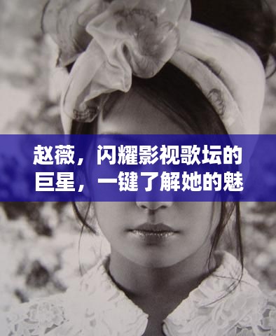 赵薇，闪耀影视歌坛的巨星，一键了解她的魅力世界！