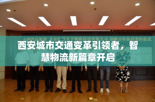 西安城市交通变革引领者，智慧物流新篇章开启