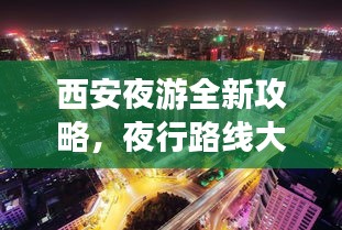 西安夜游全新攻略，夜行路线大揭秘！
