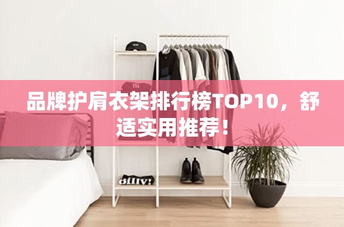 品牌护肩衣架排行榜TOP10，舒适实用推荐！