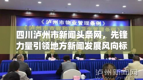 四川泸州市新闻头条网，先锋力量引领地方新闻发展风向标