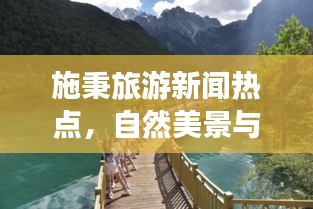 施秉旅游新闻热点，自然美景与文化之旅的双重体验
