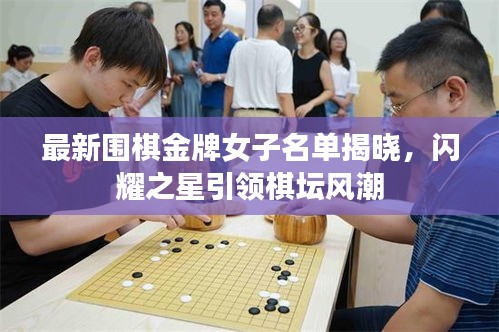 最新围棋金牌女子名单揭晓，闪耀之星引领棋坛风潮